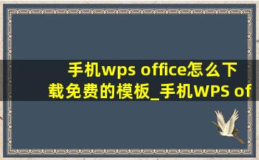 手机wps office怎么下载免费的模板_手机WPS office软件怎么下载